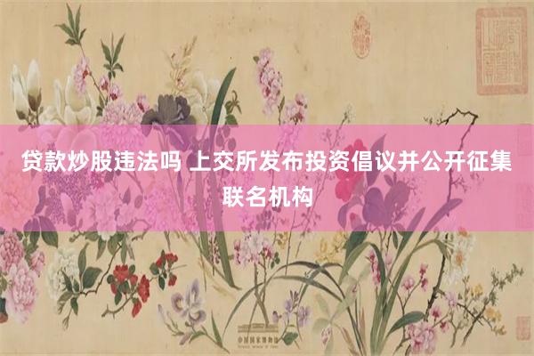 贷款炒股违法吗 上交所发布投资倡议并公开征集联名机构