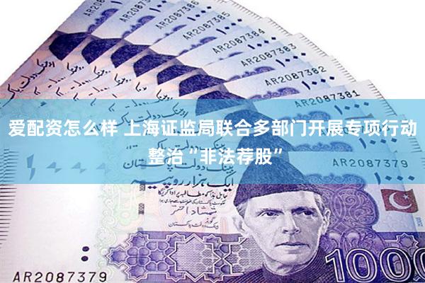 爱配资怎么样 上海证监局联合多部门开展专项行动 整治“非法荐股”