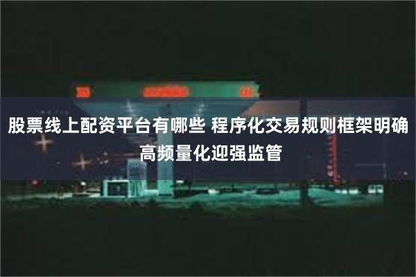 股票线上配资平台有哪些 程序化交易规则框架明确 高频量化迎强监管