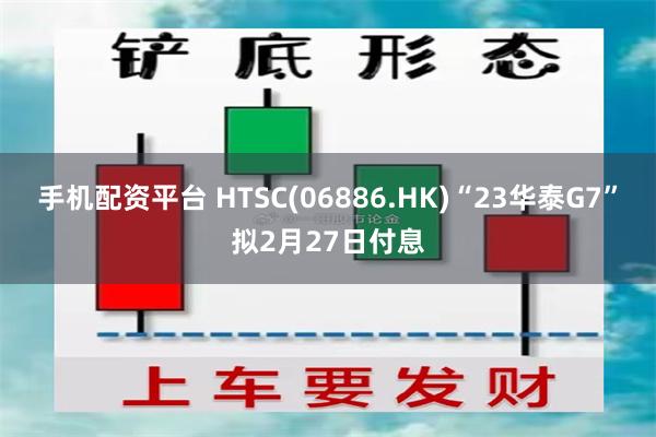 手机配资平台 HTSC(06886.HK)“23华泰G7”拟2月27日付息