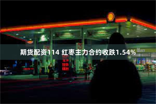 期货配资114 红枣主力合约收跌1.54%