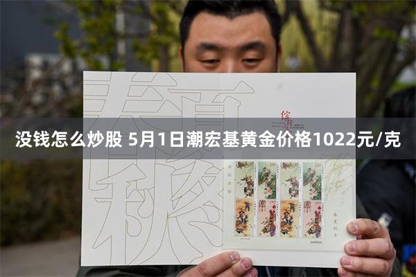 没钱怎么炒股 5月1日潮宏基黄金价格1022元/克