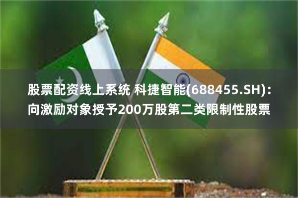 股票配资线上系统 科捷智能(688455.SH)：向激励对象授予200万股第二类限制性股票