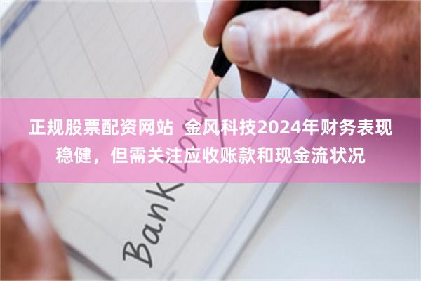 正规股票配资网站  金风科技2024年财务表现稳健，但需关注应收账款和现金流状况
