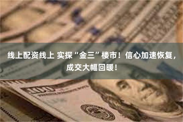 线上配资线上 实探“金三”楼市！信心加速恢复，成交大幅回暖！