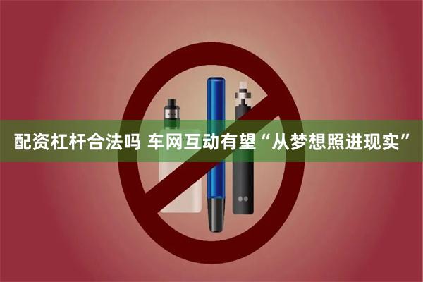 配资杠杆合法吗 车网互动有望“从梦想照进现实”