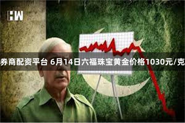 券商配资平台 6月14日六福珠宝黄金价格1030元/克