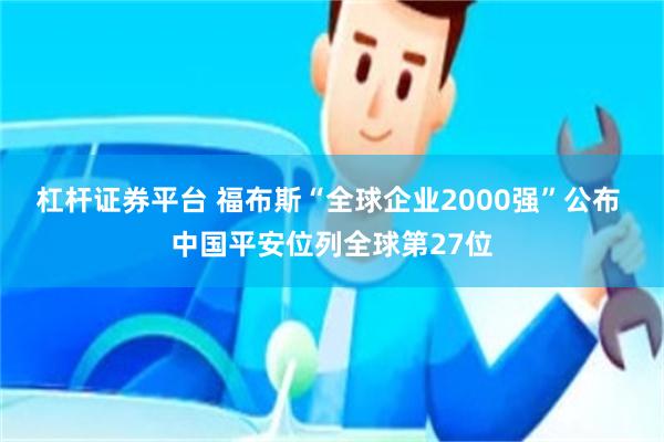 杠杆证券平台 福布斯“全球企业2000强”公布 中国平安位列全球第27位