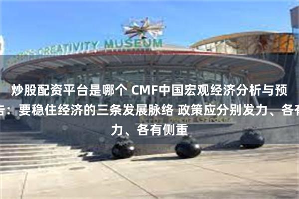 炒股配资平台是哪个 CMF中国宏观经济分析与预测报告：要稳住经济的三条发展脉络 政策应分别发力、各有侧重