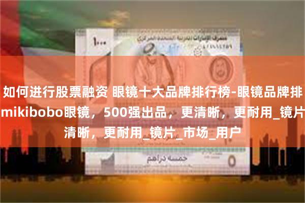 如何进行股票融资 眼镜十大品牌排行榜-眼镜品牌排行前十名，mikibobo眼镜，500强出品，更清晰，更耐用_镜片_市场_用户