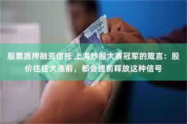 股票质押融资信托 上海炒股大赛冠军的箴言：股价往往大涨前，都会提前释放这种信号